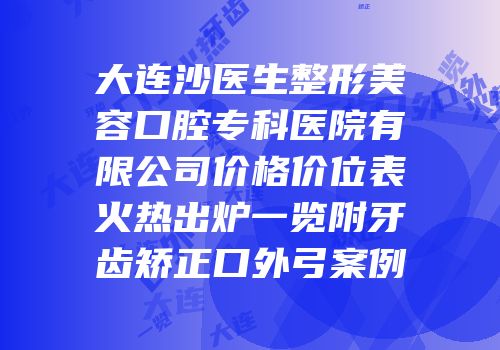 大连沙医生整形美容口腔专科医院有限公司价格价位表火热出炉一览附牙齿矫正口外弓案例