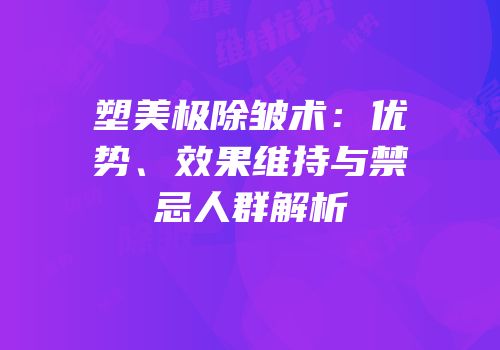 塑美极除皱术：优势、效果维持与禁忌人群解析