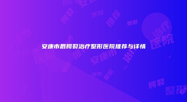 安康市唇腭裂治疗整形医院推荐与详情