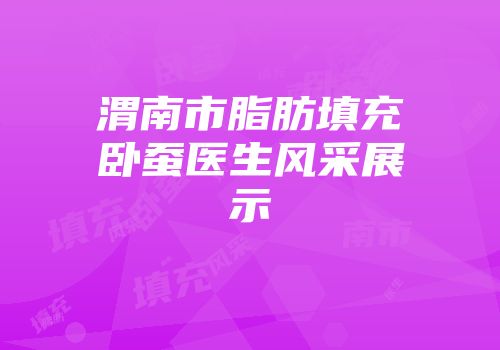 渭南市脂肪填充卧蚕医生风采展示