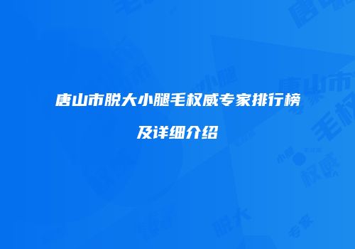 唐山市脱大小腿毛权威专家排行榜及详细介绍