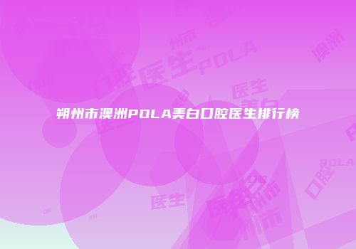 朔州市澳洲POLA美白口腔医生排行榜