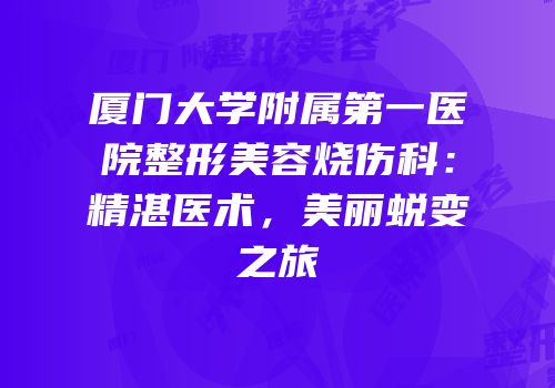 厦门大学附属第一医院整形美容烧伤科：精湛医术，美丽蜕变之旅