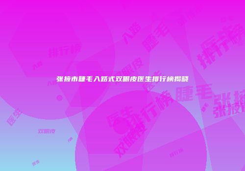 张掖市睫毛入路式双眼皮医生排行榜揭晓