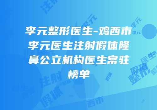 李元整形医生-鸡西市李元医生注射假体隆鼻公立机构医生常驻榜单