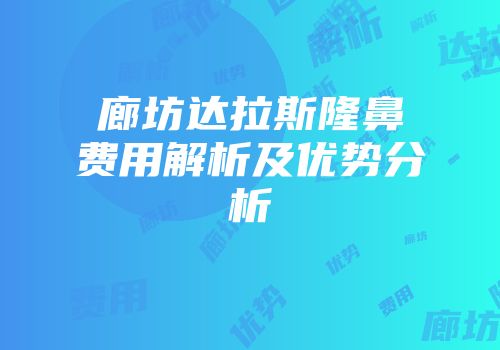 廊坊达拉斯隆鼻费用解析及优势分析