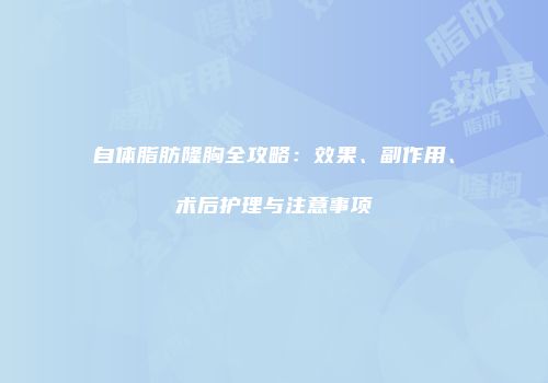 自体脂肪隆胸全攻略：效果、副作用、术后护理与注意事项