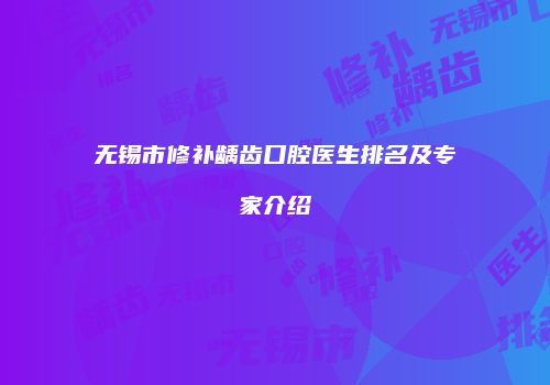 无锡市修补龋齿口腔医生排名及专家介绍
