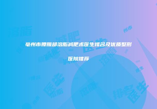 亳州市腰腹部溶脂减肥术医生排名及优质整形医院推荐