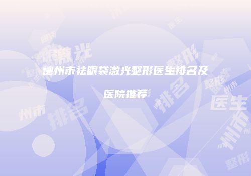 德州市祛眼袋激光整形医生排名及医院推荐