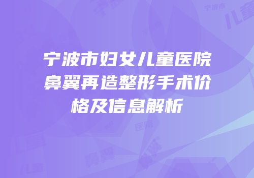 宁波市妇女儿童医院鼻翼再造整形手术价格及信息解析