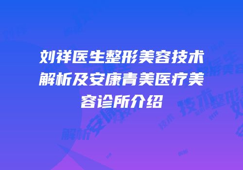 刘祥医生整形美容技术解析及安康青美医疗美容诊所介绍