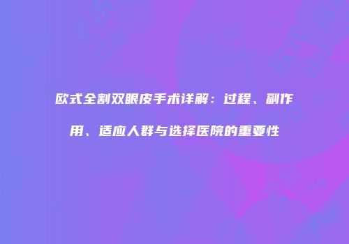 欧式全割双眼皮手术详解：过程、副作用、适应人群与选择医院的重要性