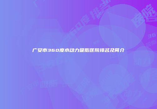 广安市360度水动力吸脂医院排名及简介