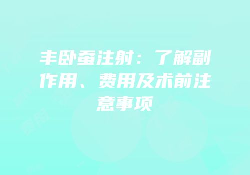 丰卧蚕注射：了解副作用、费用及术前注意事项