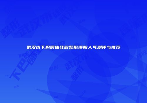 武汉市下巴假体硅胶整形医院人气测评与推荐