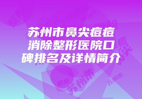 苏州市鼻尖痘痘消除整形医院口碑排名及详情简介