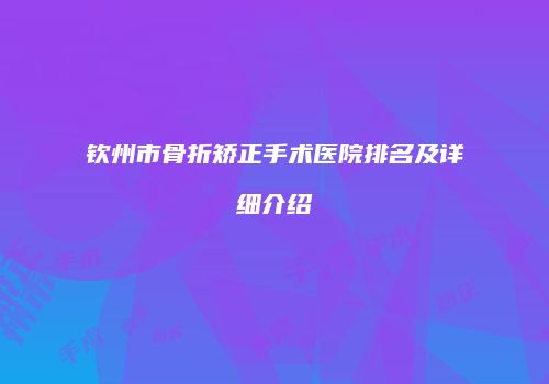 钦州市骨折矫正手术医院排名及详细介绍