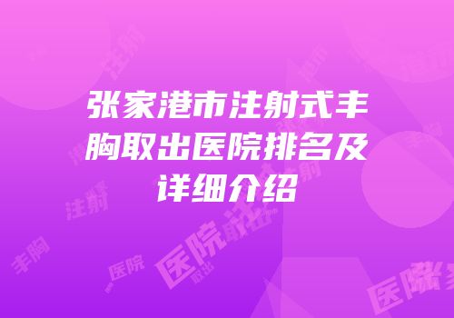 张家港市注射式丰胸取出医院排名及详细介绍