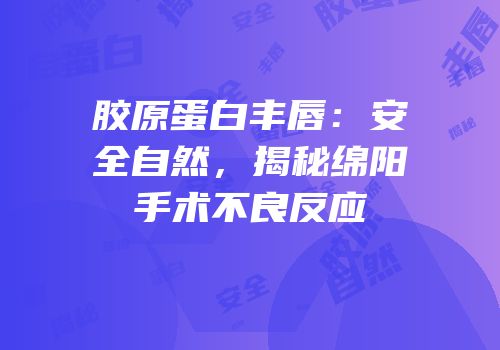 胶原蛋白丰唇：安全自然，揭秘绵阳手术不良反应