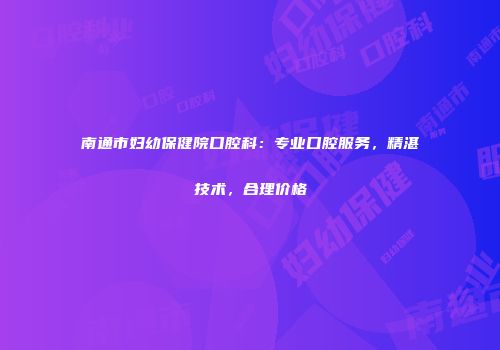 南通市妇幼保健院口腔科：专业口腔服务，精湛技术，合理价格