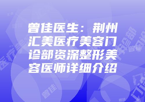 曾佳医生：荆州汇美医疗美容门诊部资深整形美容医师详细介绍