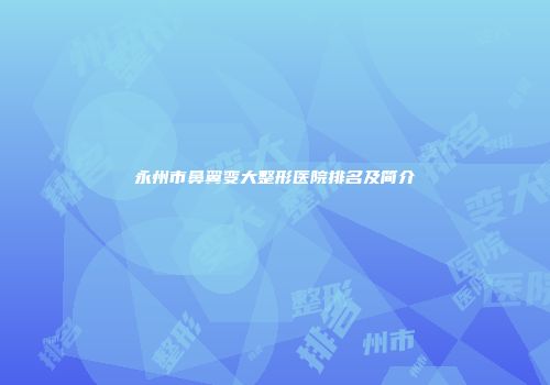 永州市鼻翼变大整形医院排名及简介