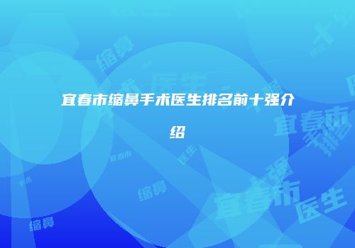 宜春市缩鼻手术医生排名前十强介绍