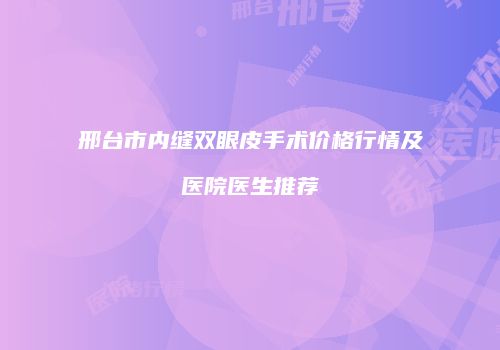 邢台市内缝双眼皮手术价格行情及医院医生推荐