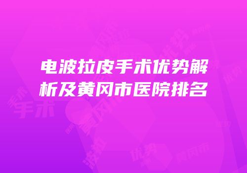 电波拉皮手术优势解析及黄冈市医院排名