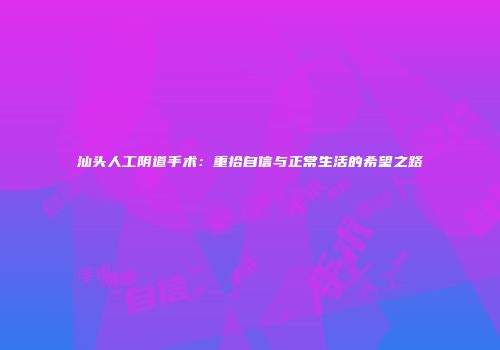 汕头人工阴道手术：重拾自信与正常生活的希望之路