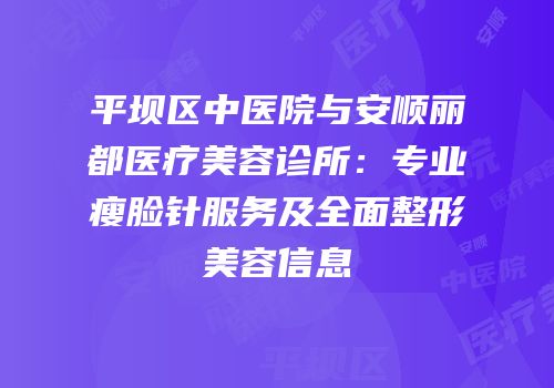 平坝区中医院与安顺丽都医疗美容诊所：专业瘦脸针服务及全面整形美容信息