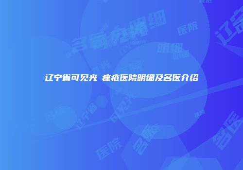 辽宁省可见光袪痤疮医院明细及名医介绍