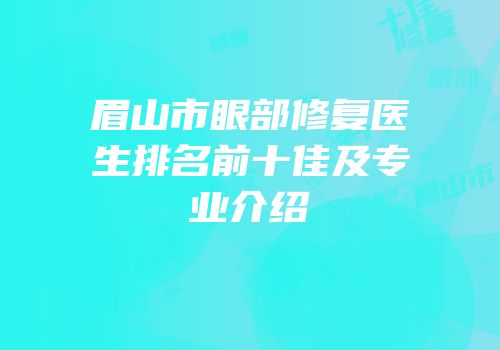眉山市眼部修复医生排名前十佳及专业介绍
