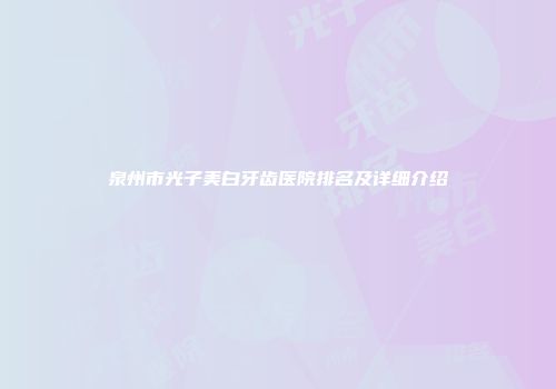 泉州市光子美白牙齿医院排名及详细介绍