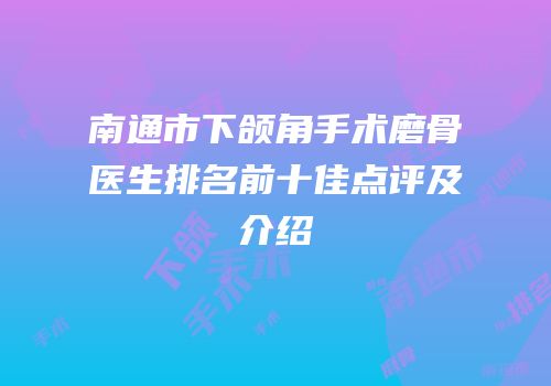 南通市下颌角手术磨骨医生排名前十佳点评及介绍