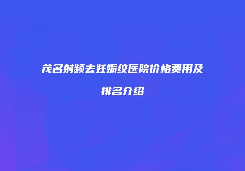 茂名射频去妊娠纹医院价格费用及排名介绍