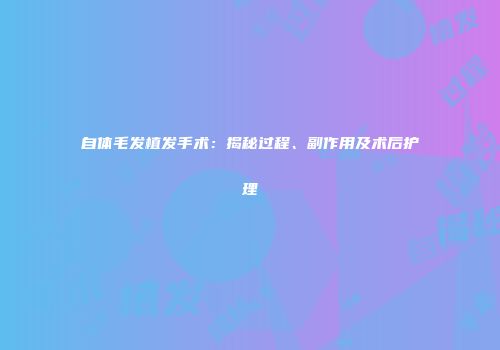 自体毛发植发手术：揭秘过程、副作用及术后护理