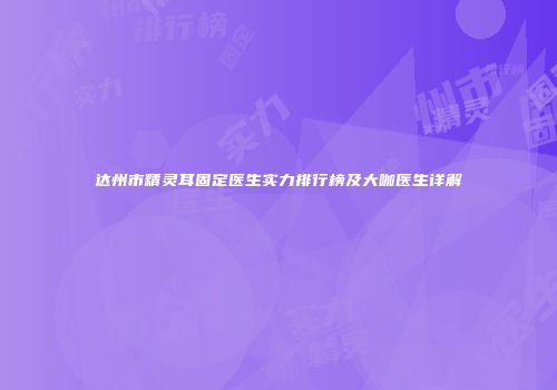 达州市精灵耳固定医生实力排行榜及大咖医生详解