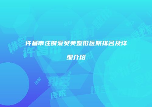 许昌市注射爱贝芙整形医院排名及详细介绍