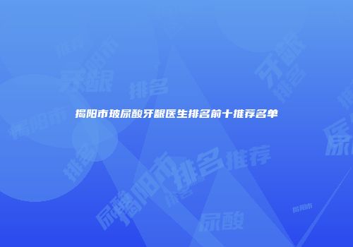 揭阳市玻尿酸牙龈医生排名前十推荐名单