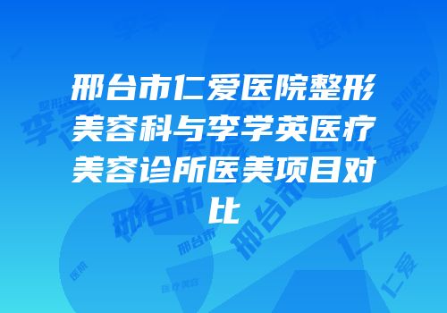邢台市仁爱医院整形美容科与李学英医疗美容诊所医美项目对比