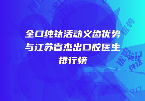 全口纯钛活动义齿优势与江苏省杰出口腔医生排行榜
