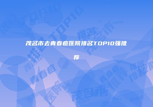 茂名市去青春痘医院排名TOP10强推荐