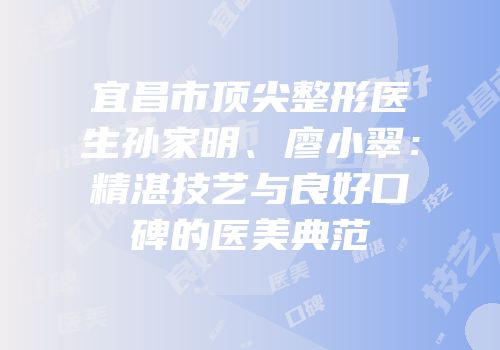 宜昌市顶尖整形医生孙家明、廖小翠：精湛技艺与良好口碑的医美典范