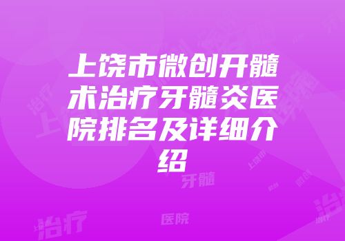 上饶市微创开髓术治疗牙髓炎医院排名及详细介绍