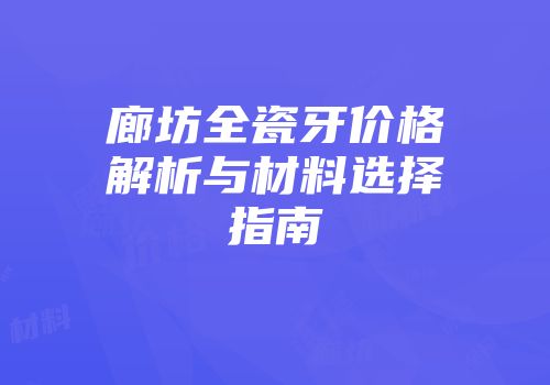 廊坊全瓷牙价格解析与材料选择指南