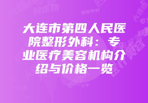 大连市第四人民医院整形外科：专业医疗美容机构介绍与价格一览