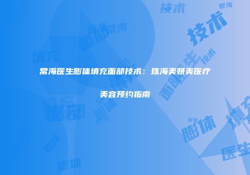 常海医生膨体填充面部技术：珠海美妍美医疗美容预约指南