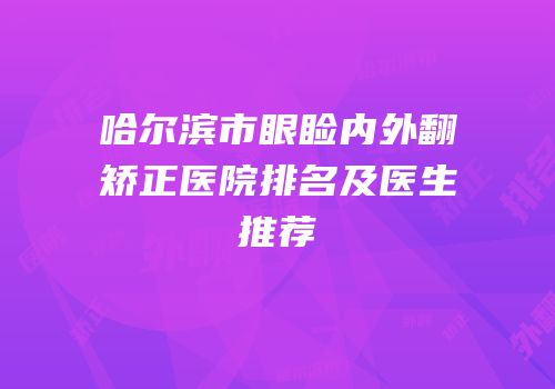 哈尔滨市眼睑内外翻矫正医院排名及医生推荐